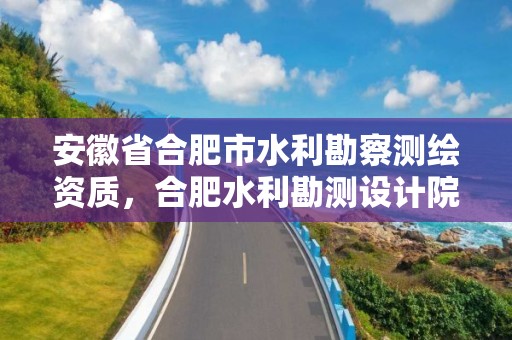 安徽省合肥市水利勘察测绘资质，合肥水利勘测设计院