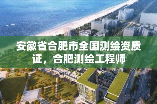 安徽省合肥市全国测绘资质证，合肥测绘工程师