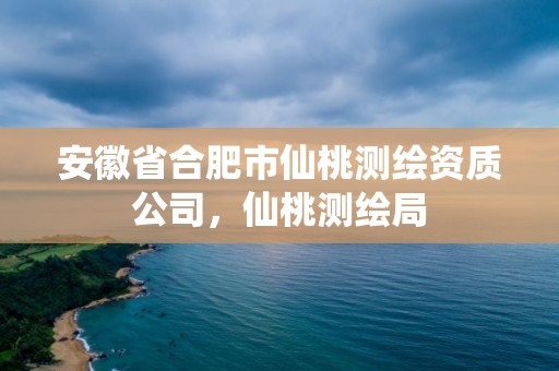 安徽省合肥市仙桃测绘资质公司，仙桃测绘局