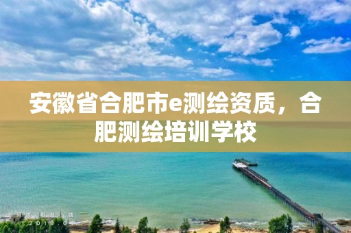 安徽省合肥市e测绘资质，合肥测绘培训学校