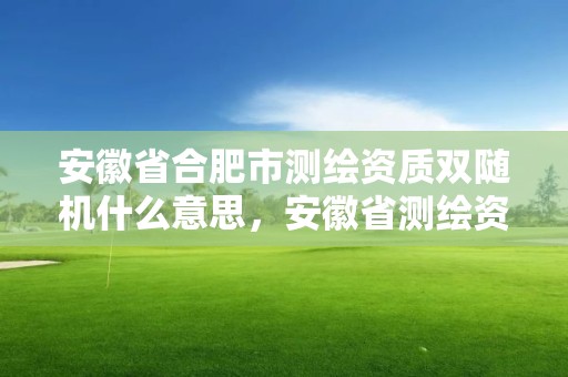 安徽省合肥市测绘资质双随机什么意思，安徽省测绘资质申请