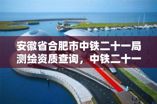 安徽省合肥市中铁二十一局测绘资质查询，中铁二十一局检测中心