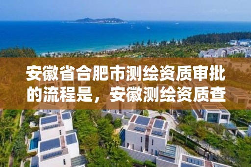 安徽省合肥市测绘资质审批的流程是，安徽测绘资质查询系统