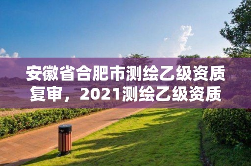 安徽省合肥市测绘乙级资质复审，2021测绘乙级资质申报条件