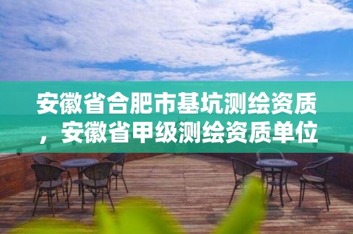 安徽省合肥市基坑测绘资质，安徽省甲级测绘资质单位