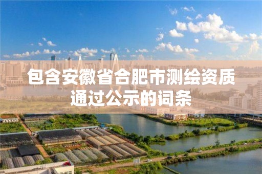 包含安徽省合肥市测绘资质通过公示的词条