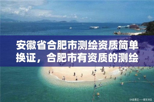 安徽省合肥市测绘资质简单换证，合肥市有资质的测绘公司