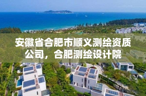 安徽省合肥市顺义测绘资质公司，合肥测绘设计院