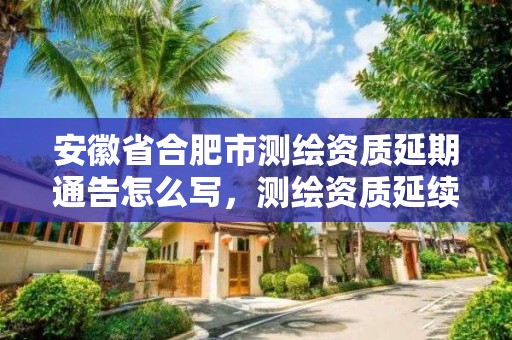 安徽省合肥市测绘资质延期通告怎么写，测绘资质延续通知