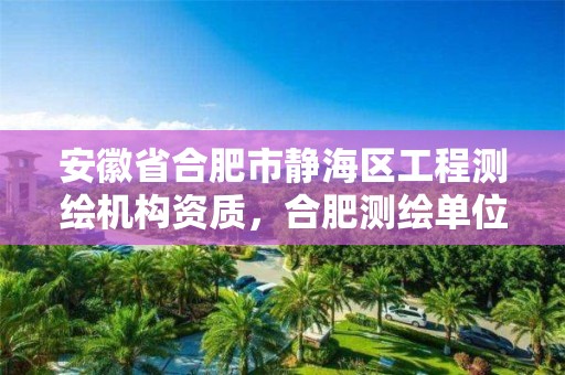 安徽省合肥市静海区工程测绘机构资质，合肥测绘单位