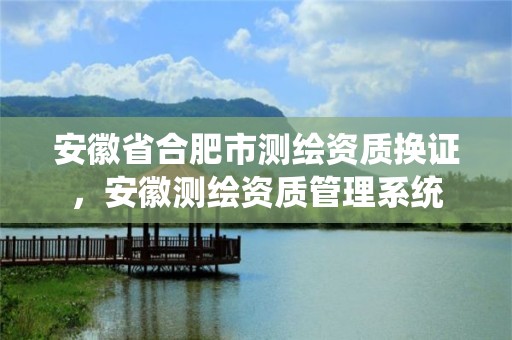 安徽省合肥市测绘资质换证，安徽测绘资质管理系统