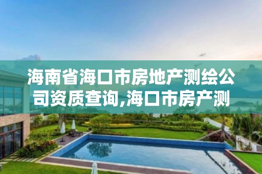 海南省海口市房地产测绘公司资质查询,海口市房产测绘所。