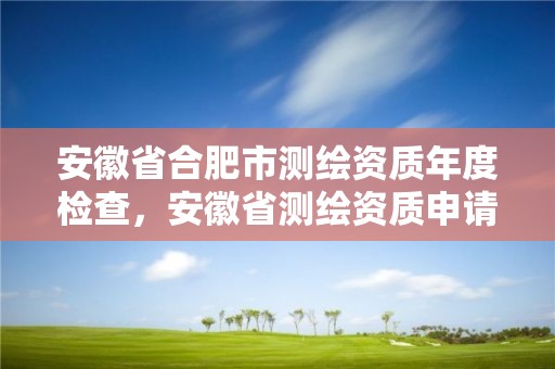 安徽省合肥市测绘资质年度检查，安徽省测绘资质申请