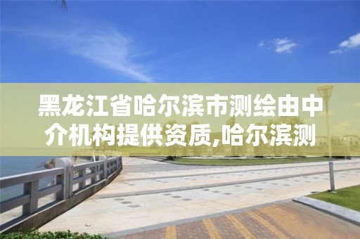 黑龙江省哈尔滨市测绘由中介机构提供资质,哈尔滨测绘内业招聘信息。