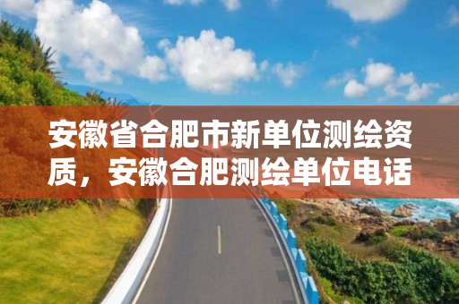 安徽省合肥市新单位测绘资质，安徽合肥测绘单位电话