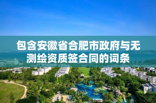 包含安徽省合肥市政府与无测绘资质签合同的词条