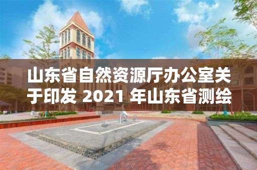 山东省自然资源厅办公室关于印发 2021 年山东省单位监督检查实施方案的通知