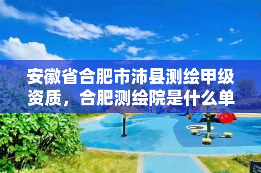 安徽省合肥市沛县测绘甲级资质，合肥测绘院是什么单位