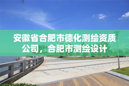 安徽省合肥市德化测绘资质公司，合肥市测绘设计