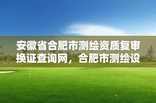 安徽省合肥市测绘资质复审换证查询网，合肥市测绘设计研究院官网