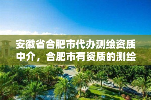 安徽省合肥市代办测绘资质中介，合肥市有资质的测绘公司