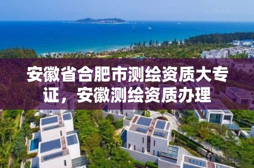 安徽省合肥市测绘资质大专证，安徽测绘资质办理