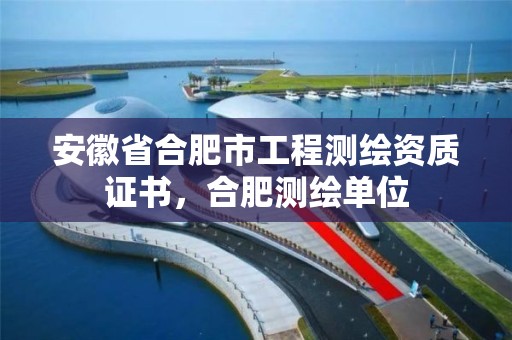 安徽省合肥市工程测绘资质证书，合肥测绘单位