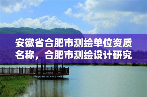 安徽省合肥市测绘单位资质名称，合肥市测绘设计研究院属于企业吗?