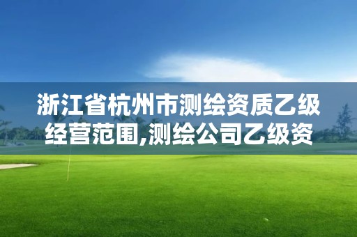 浙江省杭州市测绘资质乙级经营范围,测绘公司乙级资质要求。