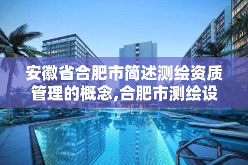 安徽省合肥市简述测绘资质管理的概念,合肥市测绘设计研究院属于企业吗?。