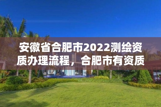 安徽省合肥市2022测绘资质办理流程，合肥市有资质的测绘公司