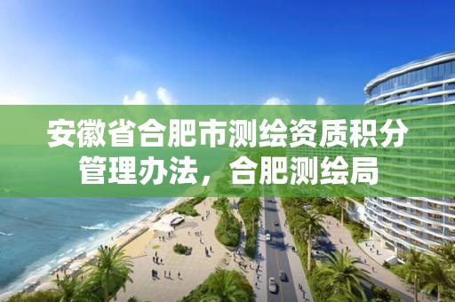 安徽省合肥市测绘资质积分管理办法，合肥测绘局