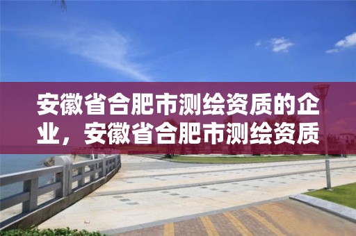 安徽省合肥市测绘资质的企业，安徽省合肥市测绘资质的企业有几家