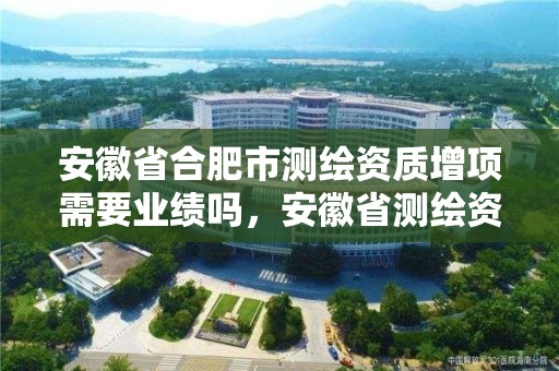 安徽省合肥市测绘资质增项需要业绩吗，安徽省测绘资质申请