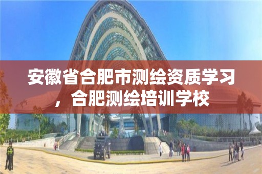 安徽省合肥市测绘资质学习，合肥测绘培训学校