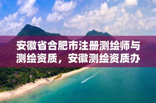 安徽省合肥市注册测绘师与测绘资质，安徽测绘资质办理