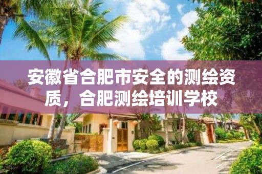 安徽省合肥市安全的测绘资质，合肥测绘培训学校