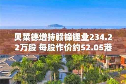 贝莱德增持赣锋锂业234.22万股 每股作价约52.05港元