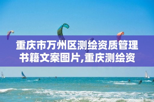 重庆市万州区测绘资质管理书籍文案图片,重庆测绘资质查询。