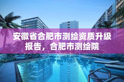 安徽省合肥市测绘资质升级报告，合肥市测绘院