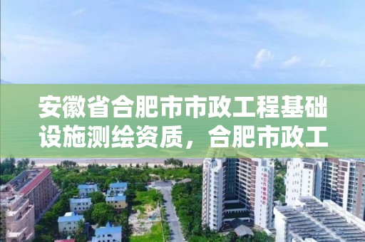 安徽省合肥市市政工程基础设施测绘资质，合肥市政工程检测