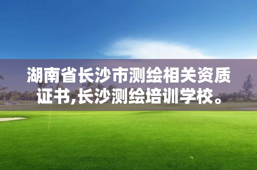 湖南省长沙市测绘相关资质证书,长沙测绘培训学校。