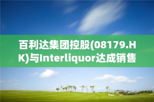 百利达集团控股(08179.HK)与Interliquor达成销售合作协议  进军韩国葡萄酒市场