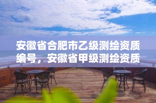 安徽省合肥市乙级测绘资质编号，安徽省甲级测绘资质单位