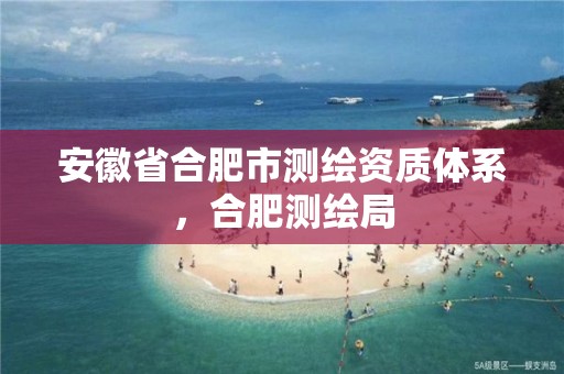 安徽省合肥市测绘资质体系，合肥测绘局