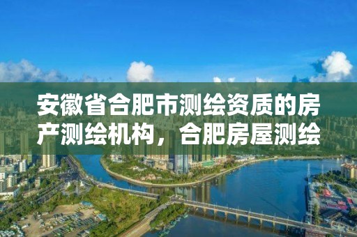 安徽省合肥市测绘资质的房产测绘机构，合肥房屋测绘公司