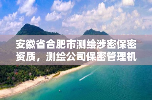 安徽省合肥市测绘涉密保密资质，测绘公司保密管理机构