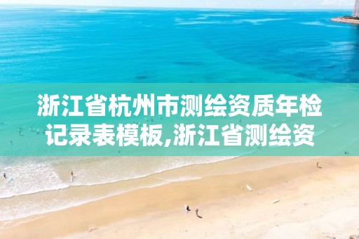 浙江省杭州市测绘资质年检记录表模板,浙江省测绘资质管理实施细则。