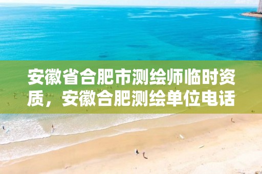 安徽省合肥市测绘师临时资质，安徽合肥测绘单位电话