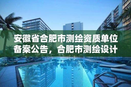 安徽省合肥市测绘资质单位备案公告，合肥市测绘设计研究院官网